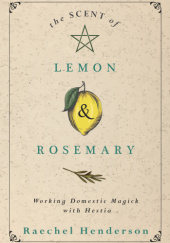 Okładka książki The Scent of Lemon & Rosemary: Working Domestic Magick with Hestia Raechel Henderson