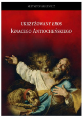 Okładka książki Ukrzyżowany "eros" Ignacego Antiocheńskiego Krzysztof Abucewicz