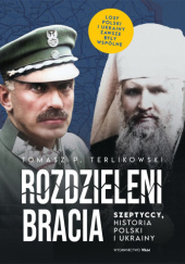 Okładka książki Rozdzieleni bracia. Szeptyccy, historia Polski i Ukrainy Tomasz P. Terlikowski