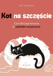 Okładka książki Kot na szczęście. Czyli dlaczego kociarze to najwięksi szczęściarze Kot Nieteraz