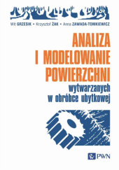 Okładka książki Analiza i modelowanie powierzchni wytwarzanych w obróbce ubytkowej Wit Grzesik, Krzysztof Żak, Anna Zawada-Tomkiewicz