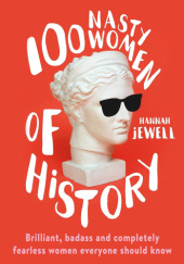 Okładka książki 100 Nasty Women of History: Brilliant, badass and completely fearless women everyone should know Hannah Jewell