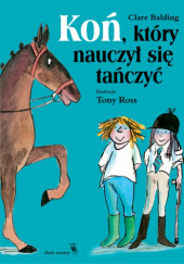Okładka książki Koń, który nauczył się tańczyć Clare Balding, Tony Ross