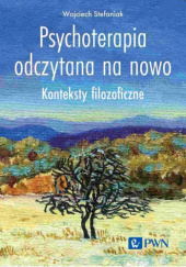 Okładka książki Psychoterapia odczytana na nowo. Konteksty filozoficzne Wojciech Stefaniak