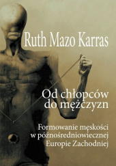 Okładka książki Od chłopców do mężczyzn. Formowanie męskości w późnośredniowiecznej Europie Ruth Mazo Karras