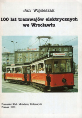 Okładka książki 100 lat tramwajów elektrycznych we Wrocławiu Jan Wojcieszak