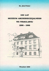 Okładka książki 100 lat Muzeum Archidiecezjalnego we Wrocławiu 1898-1998 Józef Pater