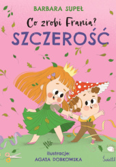 Okładka książki Co zrobi Frania? Szczerość Agata Dobkowska, Barbara Supeł