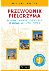 Okładka książki Przewodnik pielgrzyma po sanktuariach i kościołach Krakowa, Wieliczki i okolic Michał Rożek