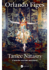 Okładka książki Taniec Nataszy. Z dziejów kultury rosyjskiej Orlando Figes