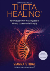 Okładka książki Theta Healing : wprowadzenie do nadzwyczajnej metody uzdrawiania energią Vianna Stibal