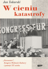 Okładka książki W cieniu katastrofy. "Encounter", Kongres Wolności Kultury i pamięć XX wieku Jan Tokarski