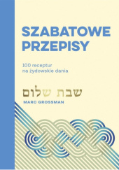 Okładka książki Szabatowe przepisy. 100 receptur na żydowskie dania Marc Grossman