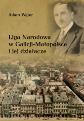 Okładka książki Liga Narodowa w Galicji-Małopolsce i jej działacze Adam Wątor