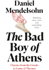 Okładka książki The Bad Boy of Athens: Classics from the Greeks to Game of Thrones Daniel Mendelsohn