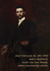 Okładka książki Józef Unierzyski (ok. 1861-1948) malarz akademicki, uczeń i zięć Jana Matejki, rodem z mazowieckiej szlachty Bogumiła Umińska