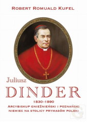 Okładka książki Juliusz Dinder, 1830-1890, arcybiskup gnieźnieński i poznański, Niemiec na stolicy prymasów Polski Robert Romuald Kufel