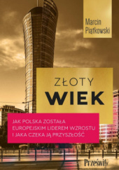 Okładka książki Złoty wiek.Jak Polska została europejskim liderem wzrostu i jaka czeka ją przyszłość Marcin Piątkowski