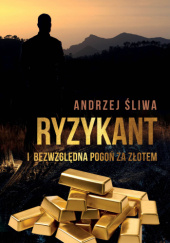 Okładka książki Ryzykant i bezwzględna pogoń za złotem Andrzej Śliwa
