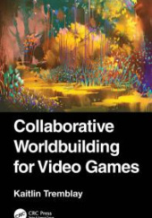 Okładka książki Collaborative Worldbuilding for Video Games Kaitlin Tremblay
