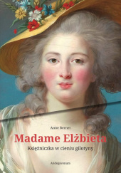 Okładka książki Madame Elżbieta. Księżniczka w cieniu gilotyny Anne Bernet