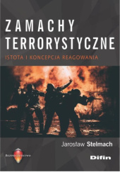 Okładka książki Zamachy terrorystyczne. Istota i koncepcja reagowania Jarosław Stelmach