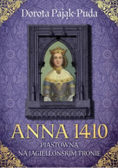 Okładka książki Anna 1410. Piastówna na jagiellońskim tronie Dorota Pająk-Puda