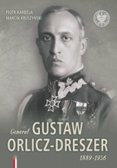 Okładka książki Generał Gustaw Orlicz- Dreszer 1889-1936 Piotr Kardela, Marcin Kruszyński