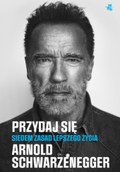 Okładka książki Przydaj się. Siedem zasad lepszego życia Arnold Schwarzenegger