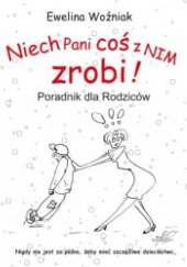 Okładka książki Niech Pani COŚ z NIM zrobi! Poradnik dla Rodziców Ewelina Woźniak