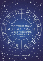 Okładka książki Be Your Own Astrologer: Unlock the Secrets of the Signs and Planets Joanna Watters