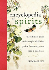 Okładka książki The Encyclopedia of Spirits: The Ultimate Guide to the Magic of Fairies, Genies, Demons, Ghosts, Gods and Goddesses Judika Illes
