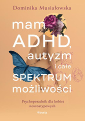 Okładka książki Mam ADHD, autyzm i całe spektrum możliwości. Psychoporadnik dla kobiet neuroatypowych Dominika Musiałowska