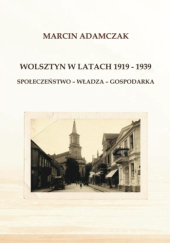 Okładka książki Wolsztyn w latach 1919-1939. Społeczeństwo-władza-gospodarka Marcin Adamczak