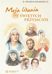 Okładka książki Moja litania do świętych przyjaciół Henryk Dziadosz SJ