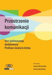 Okładka książki Przestrzenie komunikacji: Tom jubileuszowy dedykowany Profesor Jolancie Antas Justyna Winiarska, Aneta Załazińska