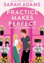 Okładka książki Practice Makes Perfect. Lekcje randkowania Sarah Adams