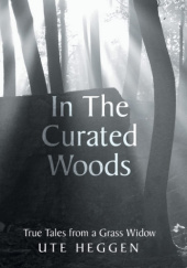 Okładka książki In the Curated Woods: True Tales from a Grass Widow Ute Heggen