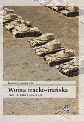 Okładka książki Wojna iracko-irańska. Tom 2. Lata 1985-1988 Jarosław Dobrzelewski