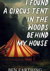 Okładka książki I Found a Circus Tent in the Woods Behind My House Ben Farthing