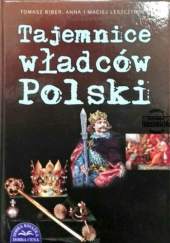 Okładka książki Tajemnice władców Polski Tomasz Biber, Anna Leszczyńska, Maciej Leszczyński