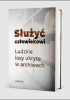 Okładka książki Służyć człowiekowi. Ludzkie losy ukryte w archiwach Sławomir Furtak,&nbsp;Joanna Małocha,&nbsp;Józef Marecki,&nbsp;Jan Masłyk,&nbsp;Wacław Umiński