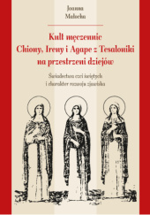 Kult męczennic Chiony, Ireny i Agape z Tesaloniki na przestrzeni dziejów. Świadectwa czci świętych i charakter rozwoju zjawiska