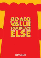 Okładka książki Go Add Value Someplace Else Scott Adams