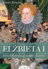 Okładka książki Elżbieta I. Królowa dziewica, jej rywalki i faworyci Iwona Kienzler