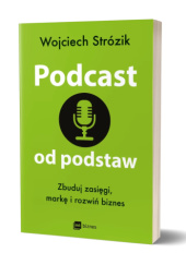 Okładka książki Podcast od podstaw. Zbuduj zasięgi, markę i rozwiń biznes Wojciech Strózik