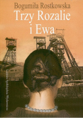 Okładka książki Trzy Rozalie i Ewa. Saga śląska Bogumiła Rostkowska