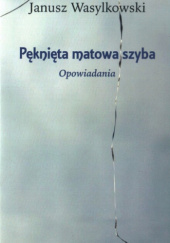 Okładka książki Pęknięta matowa szyba. Opowiadania Janusz Wasylkowski