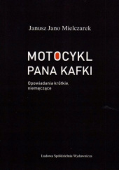 Okładka książki Motocykl pana Kafki: Opowiadania krótkie, niemęczące Janusz Mielczarek