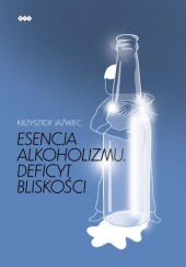Okładka książki Esencja alkoholizmu. Deficyt bliskości Krzysztof Jaźwiec